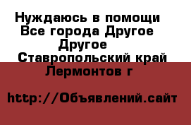 Нуждаюсь в помощи - Все города Другое » Другое   . Ставропольский край,Лермонтов г.